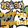 ねこあつめ アップデート1.2登場! iphoneはいつとの声多数